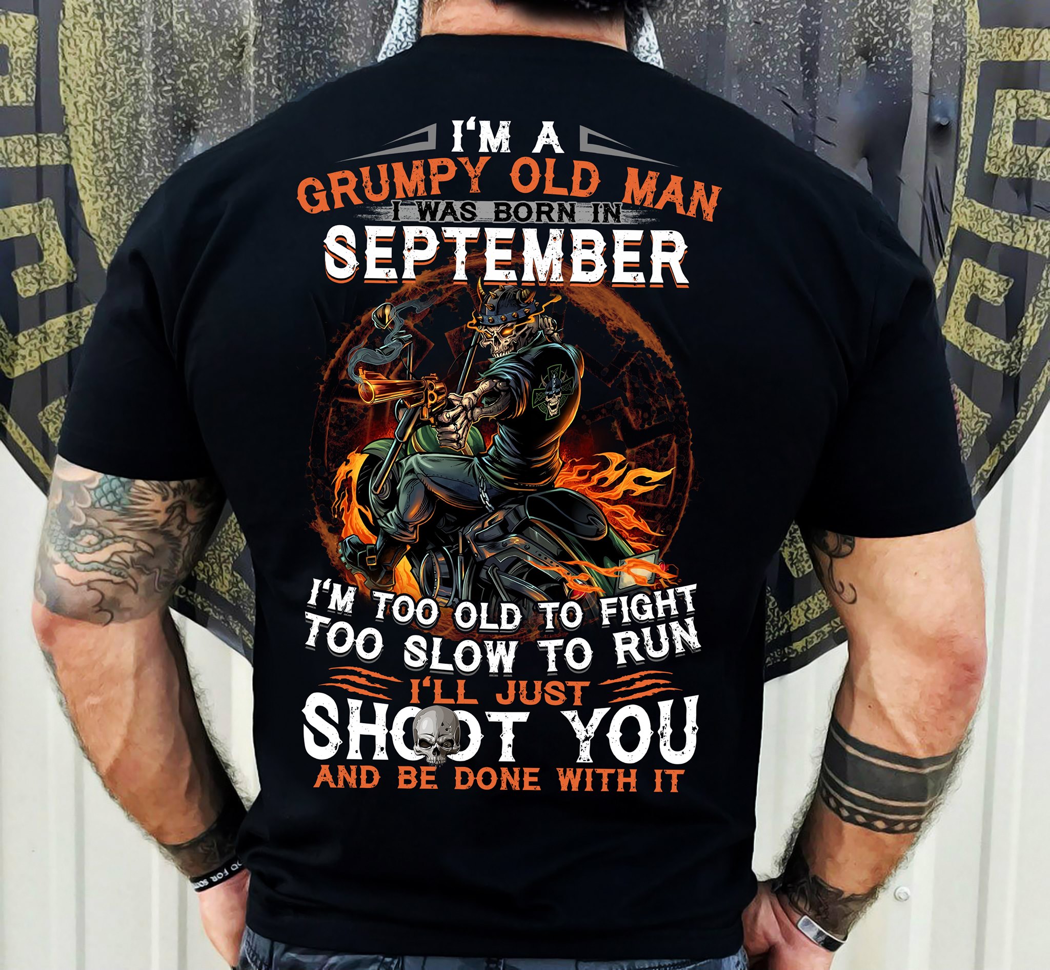 Im a grumpy old man I was born in september. Im too old to fight too fight too slow to run ill just shoot you and be done with it
