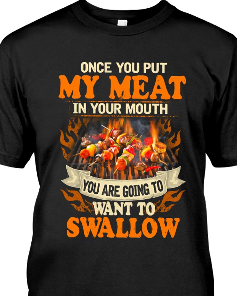 Once you put my meat in your mouth. You are going to want to swallow
