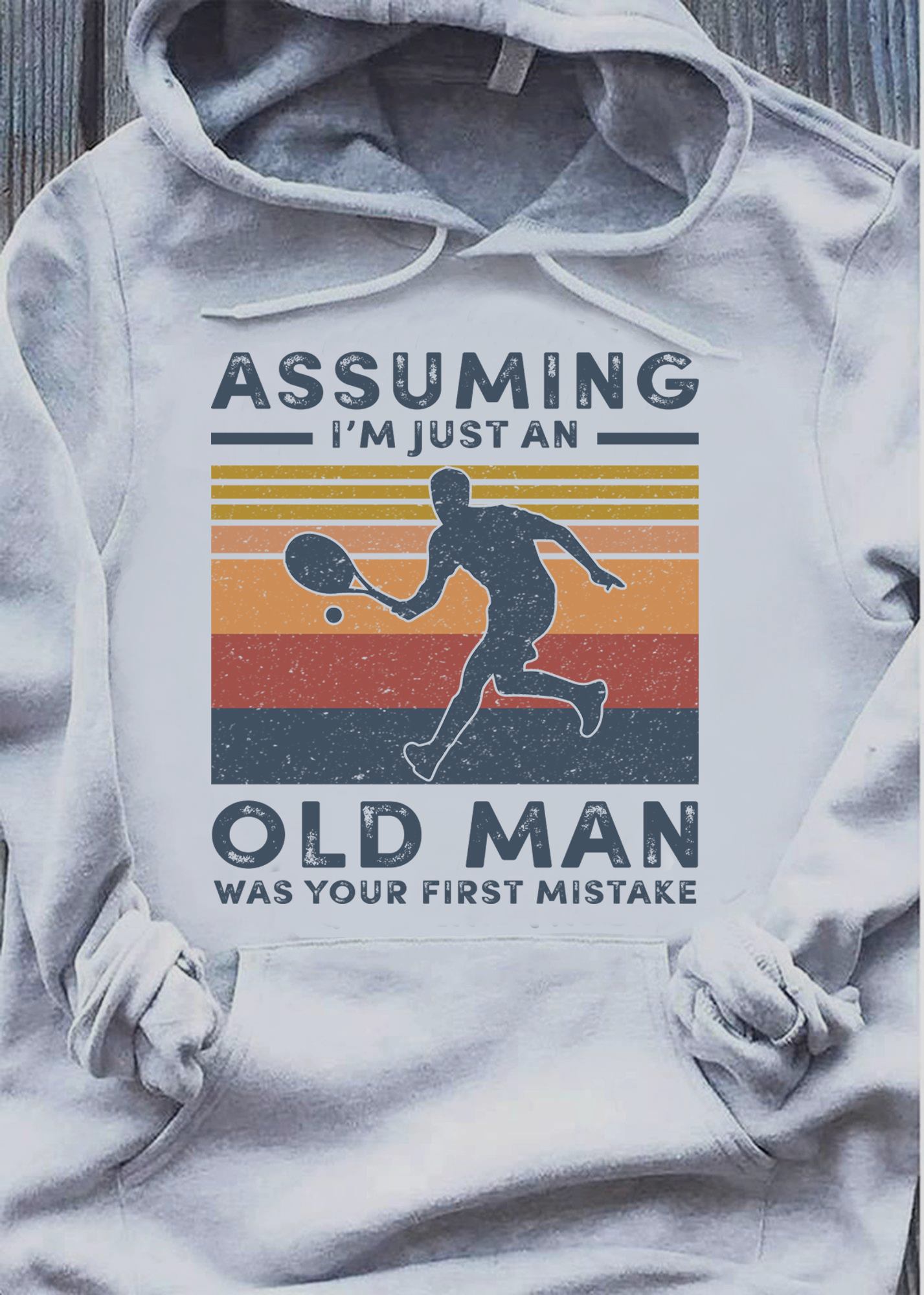 assuming Im just an old man was your first mistake