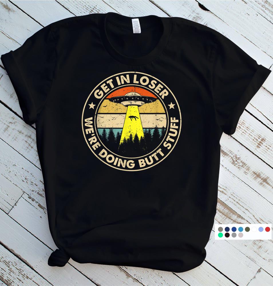 Vintage Get In Loser We're Doing Butt Stuff Alien Abduction T-Shirt Birthday ... Vintage Get In Loser We're Doing Butt Stuff Alien Abduction T-Shirt Birthday ...