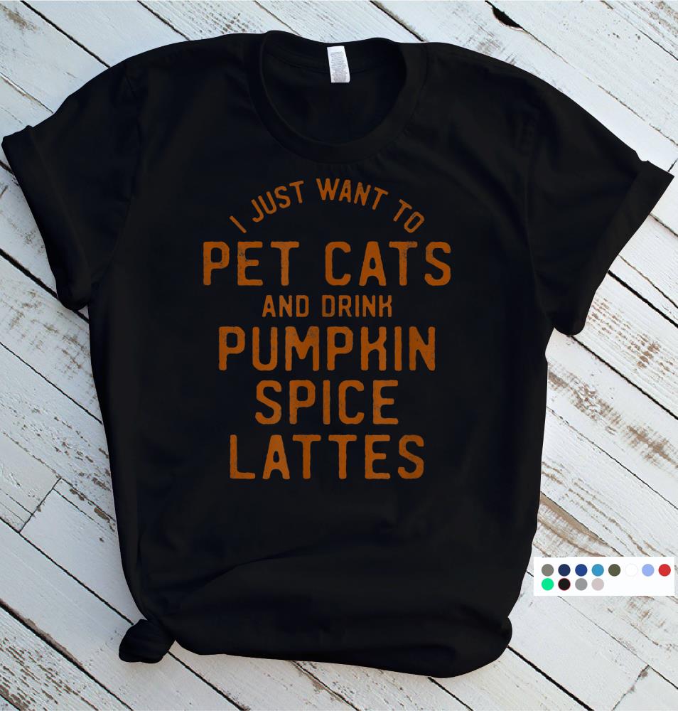 I Just Want To Pet Cats And Drink Pumpkin Spice Lattes T-Shirt
