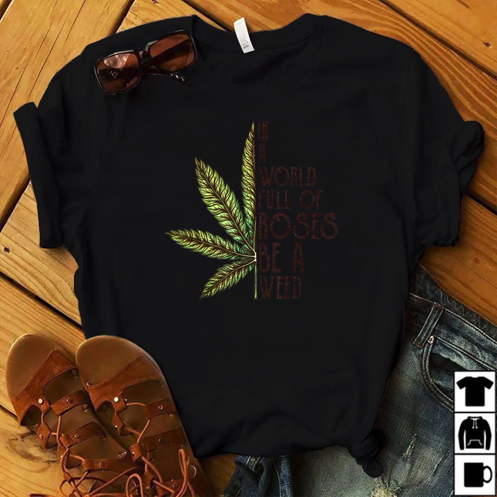 In a world full of roses be a weed t-shirt Best Way to Smoke