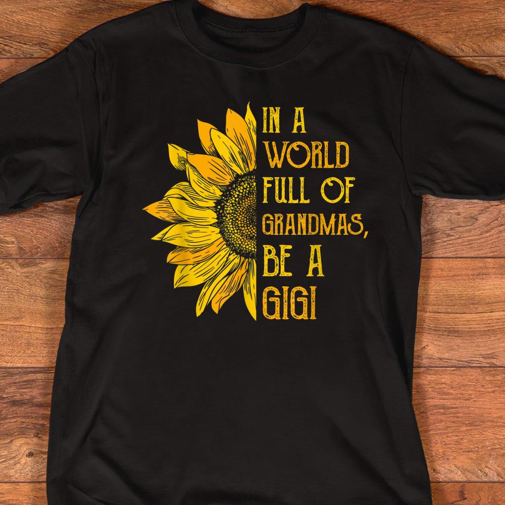 Sunflower In A World Full Of Grandmas Be A Gigi Tshirt