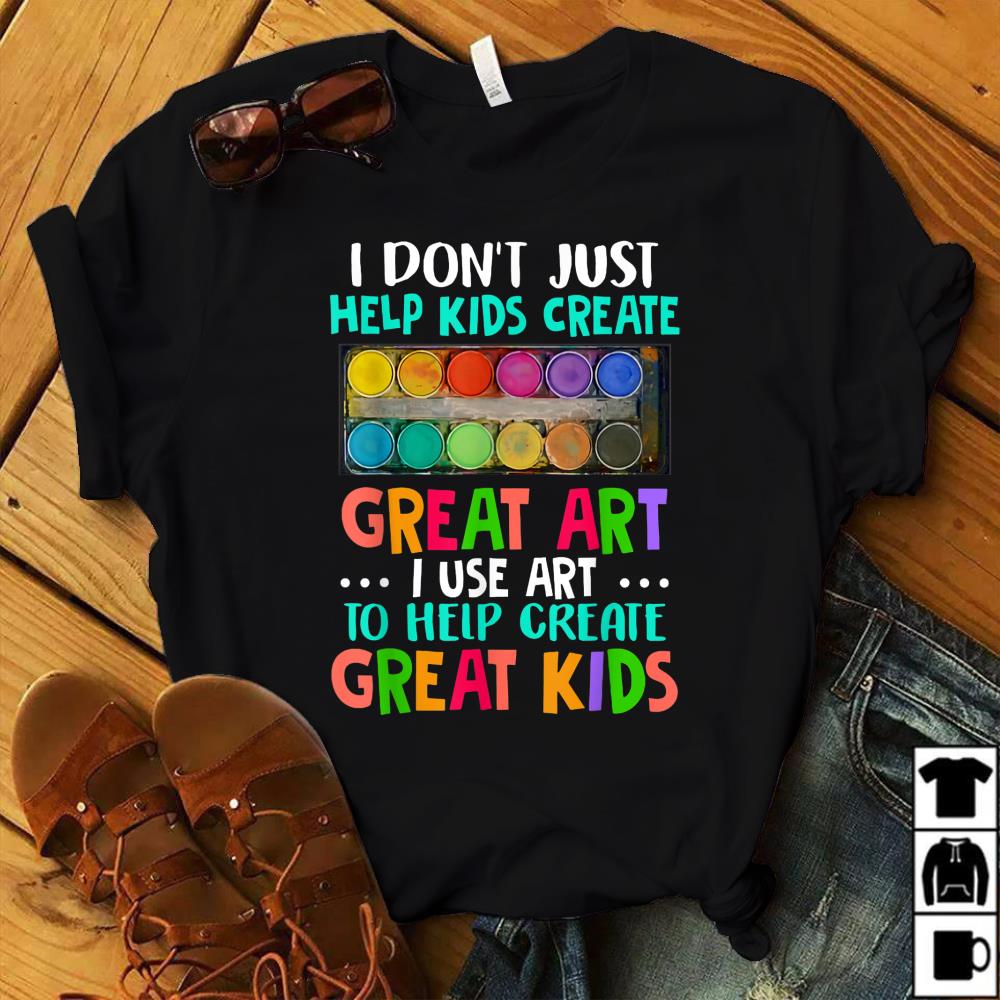 Teacher I Dont Just Help Kids Create Great Art Funny Gift T-Shirt