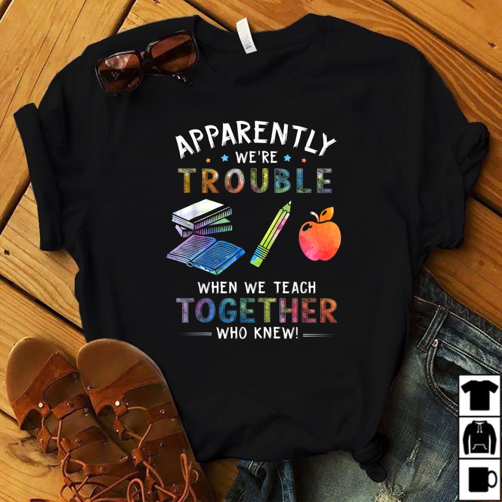 Apparently Were Trouble When We Teach Together Gift Teacher T-Shirt