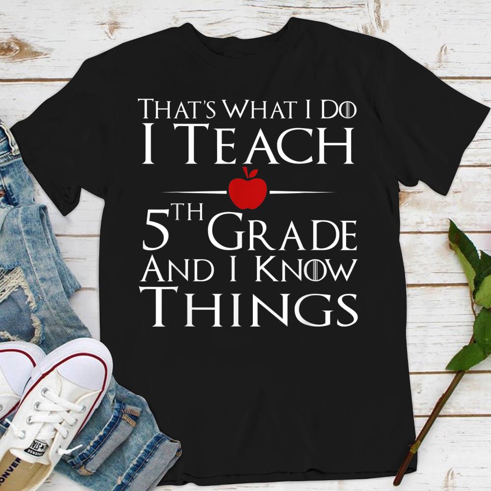 Back To School Teacher Shirt I Teach 5th Grade I Know Thing