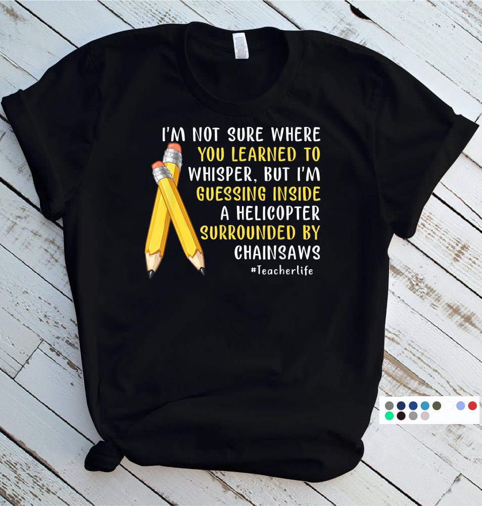 Im Not Sure Where You Learned To Whisper Teacher Gift T-Shirt