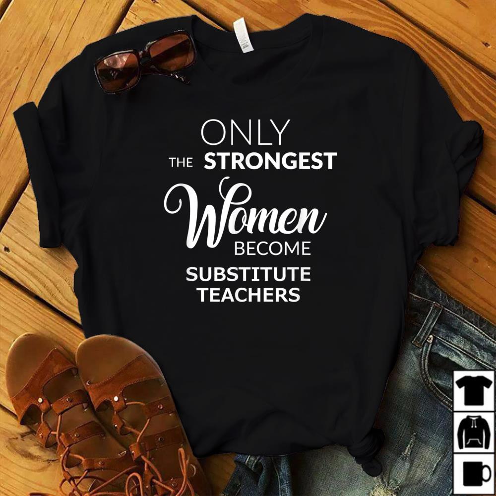 Substitute Teacher Gifts Only the Strongest Women Become T-Shirt