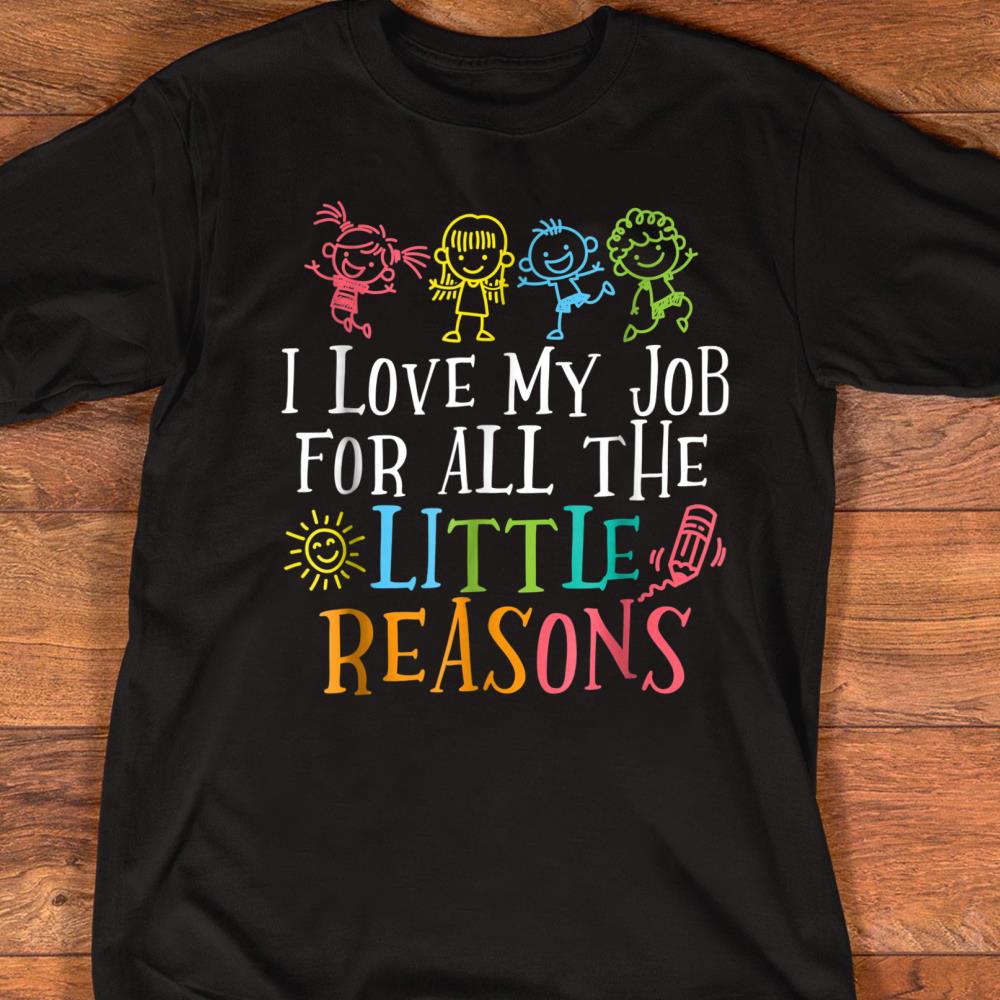 Teacher Shirt I Love My Job For All The Little Reasons Size S 5xl mutee Net Shirts Shop Funny T Shirts Make Your Own Custom T Shirts