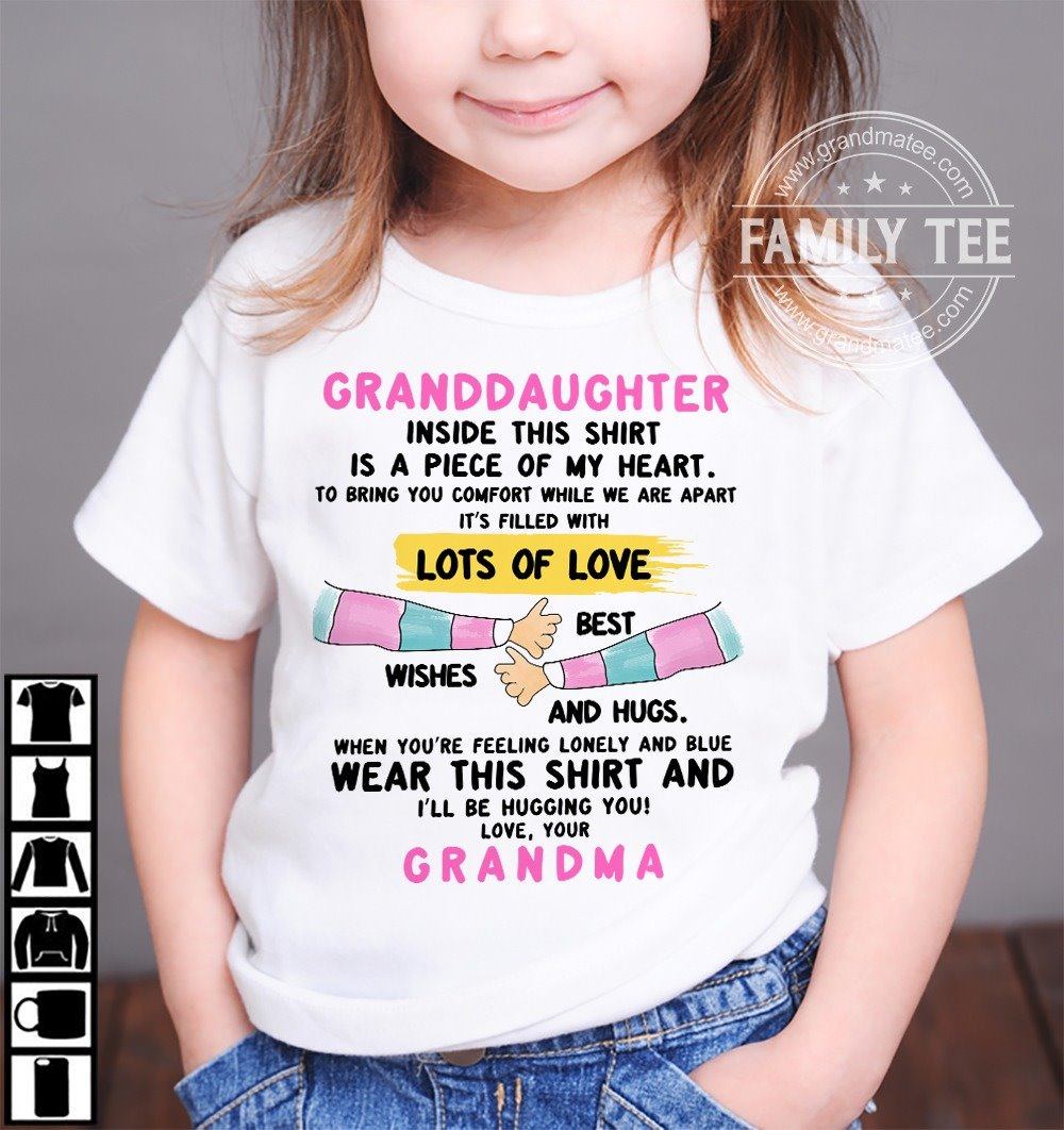granddaughter inside this shirt is a piece of my heart. lots of love best wishes and hugs. wear this shirt and  grandma