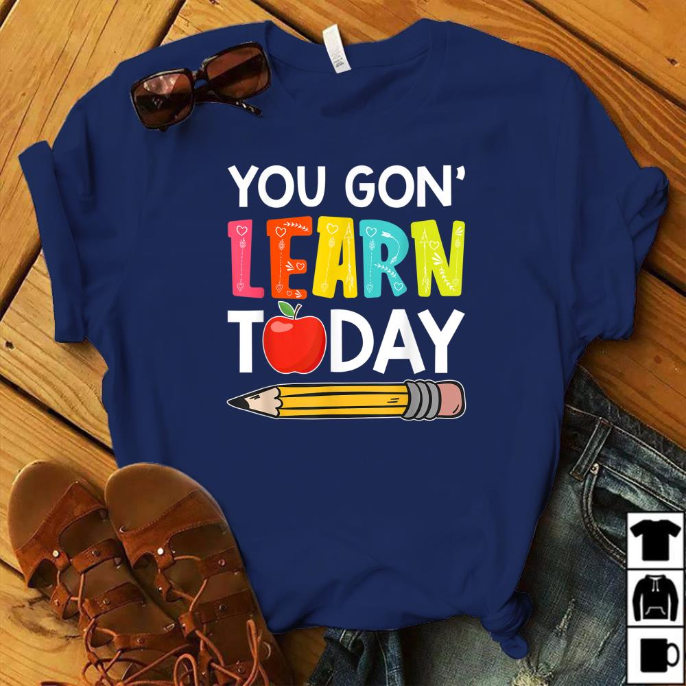 you gon learn today teacher shirt