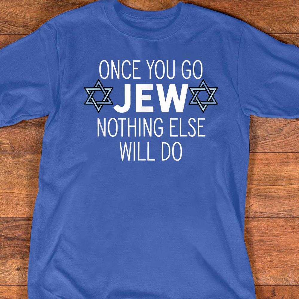 Once You Go Jew Nothing Else Will Do Funny Jewish Humor Gift T Shirt Size S 5xl mutee Net Shirts Shop Funny T Shirts Make Your Own Custom T Shirts